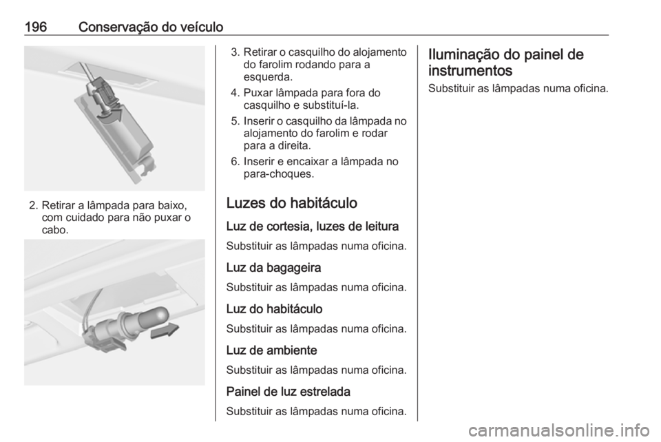 OPEL ADAM 2016 Manual de Instruções (in Portugues) 196Conservação do veículo
2. Retirar a lâmpada para baixo,com cuidado para não puxar o
cabo.
3. Retirar o casquilho do alojamento
do farolim rodando para a
esquerda.
4. Puxar lâmpada para fora d OPEL ADAM 2016 Manual de Instruções (in Portugues) 196Conservação do veículo
2. Retirar a lâmpada para baixo,com cuidado para não puxar o
cabo.
3. Retirar o casquilho do alojamento
do farolim rodando para a
esquerda.
4. Puxar lâmpada para fora d