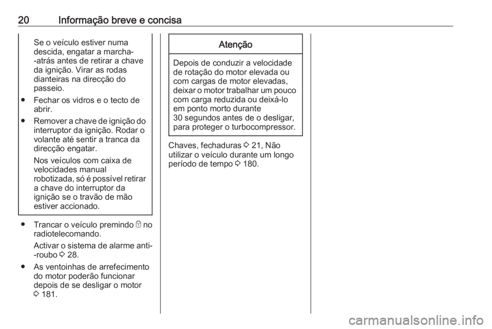OPEL ADAM 2016 Manual de Instruções (in Portugues) 20Informação breve e concisaSe o veículo estiver numa
descida, engatar a marcha-
-atrás antes de retirar a chave
da ignição. Virar as rodas
dianteiras na direcção do
passeio.
● Fechar os vid OPEL ADAM 2016 Manual de Instruções (in Portugues) 20Informação breve e concisaSe o veículo estiver numa
descida, engatar a marcha-
-atrás antes de retirar a chave
da ignição. Virar as rodas
dianteiras na direcção do
passeio.
● Fechar os vid