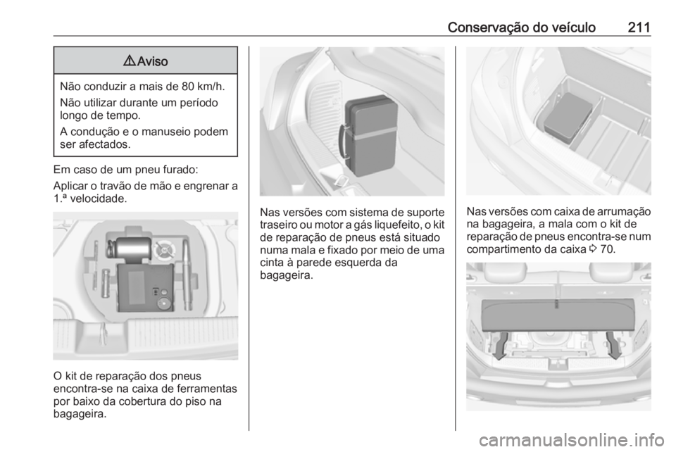 OPEL ADAM 2016 Manual de Instruções (in Portugues) Conservação do veículo2119Aviso
Não conduzir a mais de 80 km/h.
Não utilizar durante um período
longo de tempo.
A condução e o manuseio podem
ser afectados.
Em caso de um pneu furado:
Aplicar OPEL ADAM 2016 Manual de Instruções (in Portugues) Conservação do veículo2119Aviso
Não conduzir a mais de 80 km/h.
Não utilizar durante um período
longo de tempo.
A condução e o manuseio podem
ser afectados.
Em caso de um pneu furado:
Aplicar
