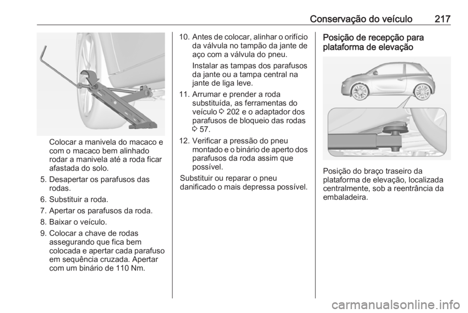 OPEL ADAM 2016 Manual de Instruções (in Portugues) Conservação do veículo217
Colocar a manivela do macaco e
com o macaco bem alinhado
rodar a manivela até a roda ficar
afastada do solo.
5. Desapertar os parafusos das rodas.
6. Substituir a roda.
7 OPEL ADAM 2016 Manual de Instruções (in Portugues) Conservação do veículo217
Colocar a manivela do macaco e
com o macaco bem alinhado
rodar a manivela até a roda ficar
afastada do solo.
5. Desapertar os parafusos das rodas.
6. Substituir a roda.
7
