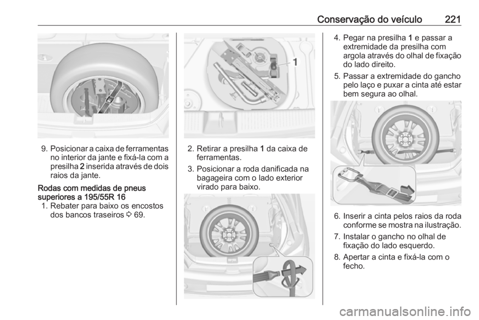 OPEL ADAM 2016 Manual de Instruções (in Portugues) Conservação do veículo221
9.Posicionar a caixa de ferramentas
no interior da jante e fixá-la com a presilha 2 inserida através de dois
raios da jante.
Rodas com medidas de pneus
superiores a 195 OPEL ADAM 2016 Manual de Instruções (in Portugues) Conservação do veículo221
9.Posicionar a caixa de ferramentas
no interior da jante e fixá-la com a presilha 2 inserida através de dois
raios da jante.
Rodas com medidas de pneus
superiores a 195