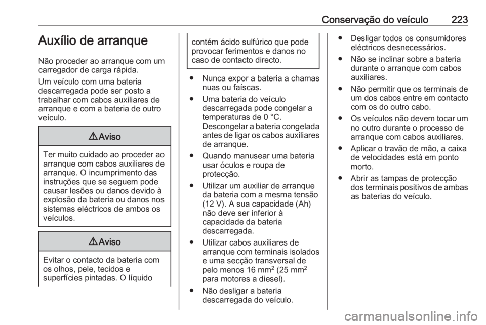 OPEL ADAM 2016 Manual de Instruções (in Portugues) Conservação do veículo223Auxílio de arranque
Não proceder ao arranque com um
carregador de carga rápida.
Um veículo com uma bateria
descarregada pode ser posto a
trabalhar com cabos auxiliares OPEL ADAM 2016 Manual de Instruções (in Portugues) Conservação do veículo223Auxílio de arranque
Não proceder ao arranque com um
carregador de carga rápida.
Um veículo com uma bateria
descarregada pode ser posto a
trabalhar com cabos auxiliares
