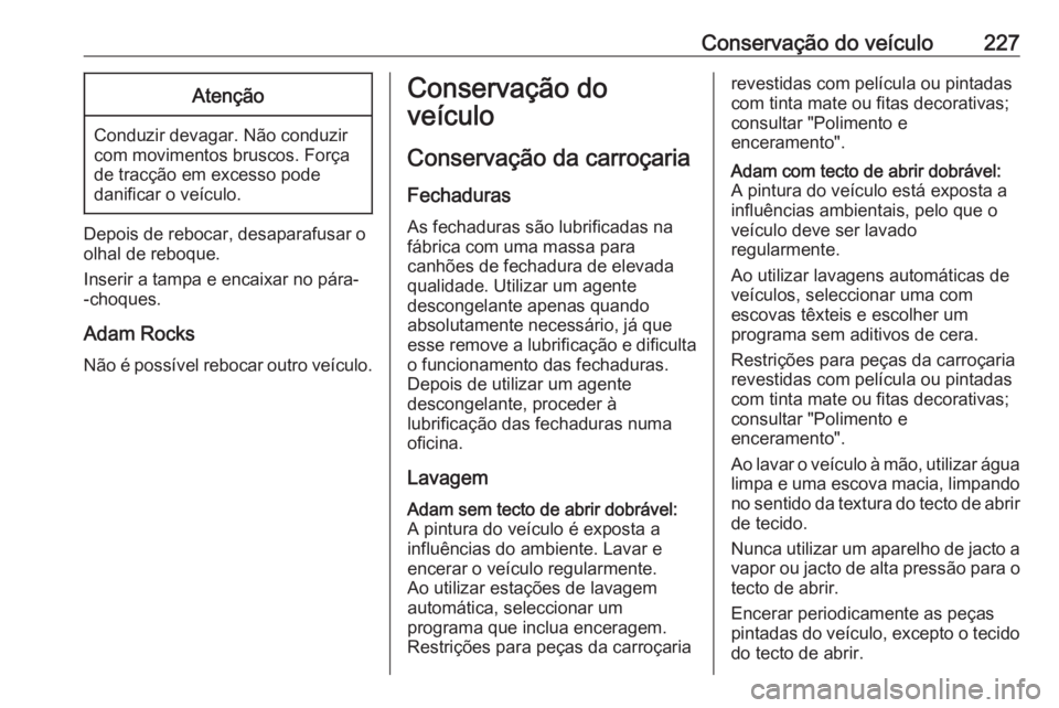 OPEL ADAM 2016 Manual de Instruções (in Portugues) Conservação do veículo227Atenção
Conduzir devagar. Não conduzir
com movimentos bruscos. Força
de tracção em excesso pode
danificar o veículo.
Depois de rebocar, desaparafusar o
olhal de rebo OPEL ADAM 2016 Manual de Instruções (in Portugues) Conservação do veículo227Atenção
Conduzir devagar. Não conduzir
com movimentos bruscos. Força
de tracção em excesso pode
danificar o veículo.
Depois de rebocar, desaparafusar o
olhal de rebo
