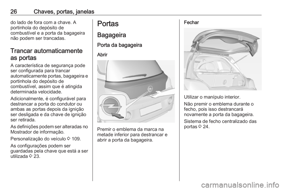 OPEL ADAM 2016 Manual de Instruções (in Portugues) 26Chaves, portas, janelasdo lado de fora com a chave. A
portinhola do depósito de
combustível e a porta da bagageira
não podem ser trancadas.
Trancar automaticamente as portas
A característica de OPEL ADAM 2016 Manual de Instruções (in Portugues) 26Chaves, portas, janelasdo lado de fora com a chave. A
portinhola do depósito de
combustível e a porta da bagageira
não podem ser trancadas.
Trancar automaticamente as portas
A característica de