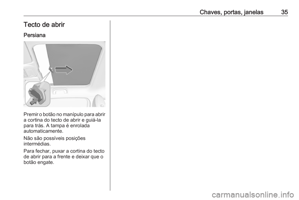 OPEL ADAM 2016 Manual de Instruções (in Portugues) Chaves, portas, janelas35Tecto de abrir
Persiana
Premir o botão no manípulo para abrir
a cortina do tecto de abrir e guiá-la
para trás. A tampa é enrolada
automaticamente.
Não são possíveis po OPEL ADAM 2016 Manual de Instruções (in Portugues) Chaves, portas, janelas35Tecto de abrir
Persiana
Premir o botão no manípulo para abrir
a cortina do tecto de abrir e guiá-la
para trás. A tampa é enrolada
automaticamente.
Não são possíveis po