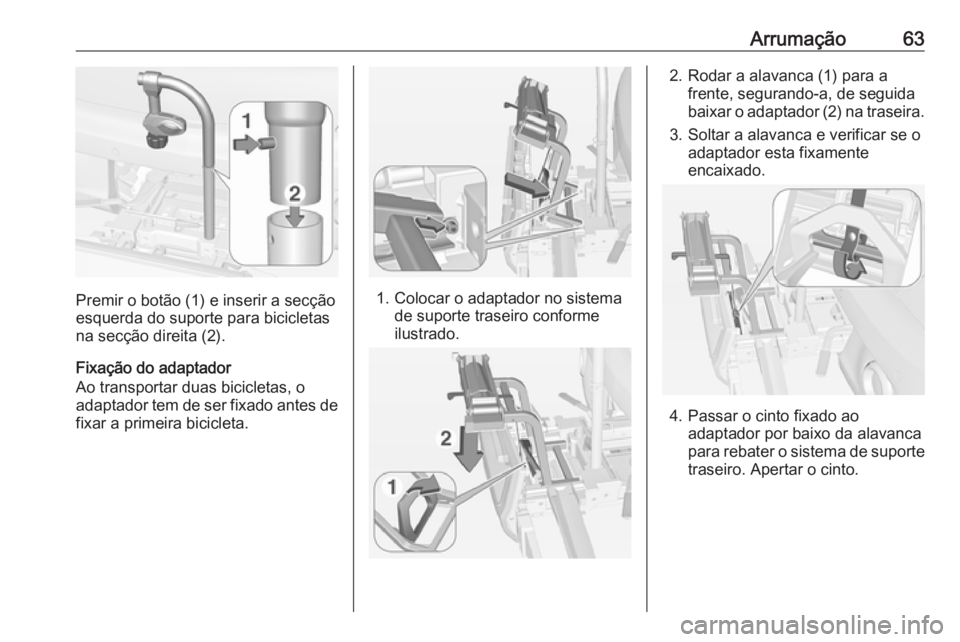 OPEL ADAM 2016 Manual de Instruções (in Portugues) Arrumação63
Premir o botão (1) e inserir a secção
esquerda do suporte para bicicletas
na secção direita (2).
Fixação do adaptador
Ao transportar duas bicicletas, o
adaptador tem de ser fixado OPEL ADAM 2016 Manual de Instruções (in Portugues) Arrumação63
Premir o botão (1) e inserir a secção
esquerda do suporte para bicicletas
na secção direita (2).
Fixação do adaptador
Ao transportar duas bicicletas, o
adaptador tem de ser fixado