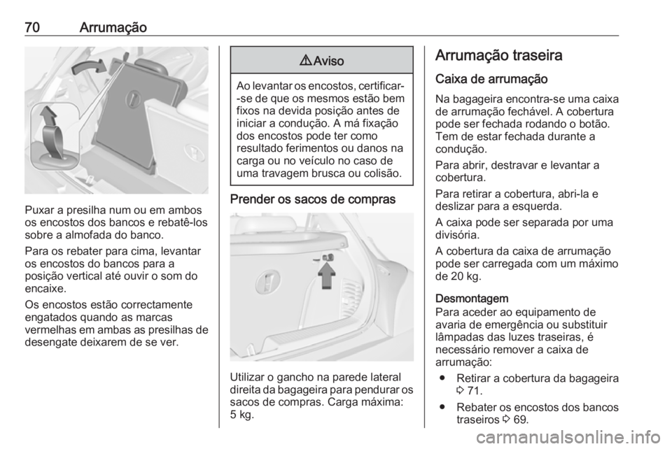 OPEL ADAM 2016 Manual de Instruções (in Portugues) 70Arrumação
Puxar a presilha num ou em ambos
os encostos dos bancos e rebatê-los
sobre a almofada do banco.
Para os rebater para cima, levantar
os encostos do bancos para a
posição vertical até OPEL ADAM 2016 Manual de Instruções (in Portugues) 70Arrumação
Puxar a presilha num ou em ambos
os encostos dos bancos e rebatê-los
sobre a almofada do banco.
Para os rebater para cima, levantar
os encostos do bancos para a
posição vertical até