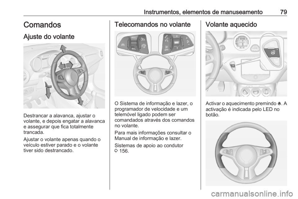 OPEL ADAM 2016 Manual de Instruções (in Portugues) Instrumentos, elementos de manuseamento79Comandos
Ajuste do volante
Destrancar a alavanca, ajustar o
volante, e depois engatar a alavanca
e assegurar que fica totalmente
trancada.
Ajustar o volante ap OPEL ADAM 2016 Manual de Instruções (in Portugues) Instrumentos, elementos de manuseamento79Comandos
Ajuste do volante
Destrancar a alavanca, ajustar o
volante, e depois engatar a alavanca
e assegurar que fica totalmente
trancada.
Ajustar o volante ap