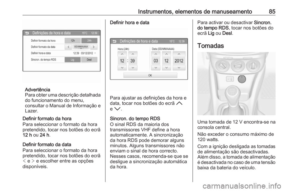 OPEL ADAM 2016 Manual de Instruções (in Portugues) Instrumentos, elementos de manuseamento85
Advertência
Para obter uma descrição detalhada
do funcionamento do menu,
consultar o Manual de Informação e Lazer.
Definir formato da hora
Para seleccion OPEL ADAM 2016 Manual de Instruções (in Portugues) Instrumentos, elementos de manuseamento85
Advertência
Para obter uma descrição detalhada
do funcionamento do menu,
consultar o Manual de Informação e Lazer.
Definir formato da hora
Para seleccion