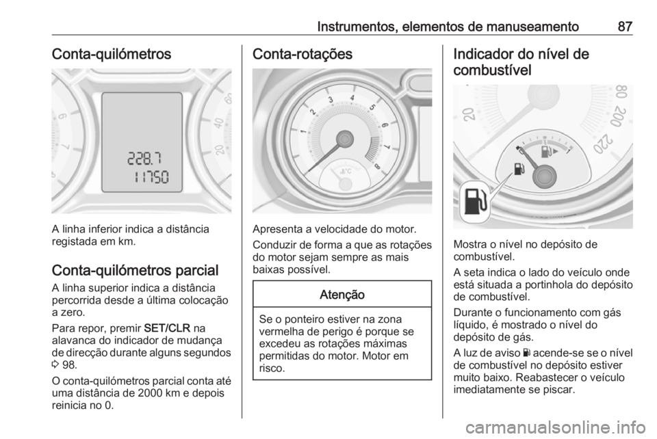 OPEL ADAM 2016 Manual de Instruções (in Portugues) Instrumentos, elementos de manuseamento87Conta-quilómetros
A linha inferior indica a distância
registada em km.
Conta-quilómetros parcial A linha superior indica a distância
percorrida desde a úl OPEL ADAM 2016 Manual de Instruções (in Portugues) Instrumentos, elementos de manuseamento87Conta-quilómetros
A linha inferior indica a distância
registada em km.
Conta-quilómetros parcial A linha superior indica a distância
percorrida desde a úl