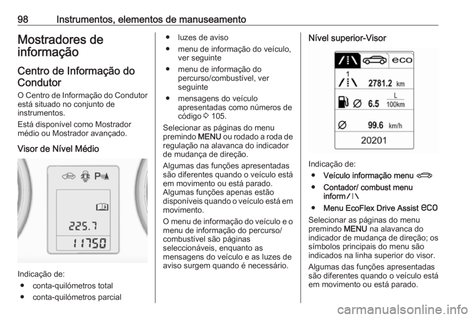 OPEL ADAM 2016 Manual de Instruções (in Portugues) 98Instrumentos, elementos de manuseamentoMostradores de
informação
Centro de Informação doCondutor
O Centro de Informação do Condutor está situado no conjunto de
instrumentos.
Está disponível OPEL ADAM 2016 Manual de Instruções (in Portugues) 98Instrumentos, elementos de manuseamentoMostradores de
informação
Centro de Informação doCondutor
O Centro de Informação do Condutor está situado no conjunto de
instrumentos.
Está disponível