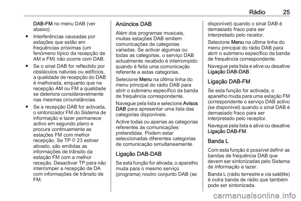 OPEL ADAM 2016.5 Manual de Informação e Lazer (in Portugues) Rádio25DAB-FM no menu DAB (ver
abaixo).
● Interferências causadas por estações que estão em
frequências próximas (um
fenómeno típico da recepção de
AM e FM) não ocorre com DAB.
● Se o OPEL ADAM 2016.5 Manual de Informação e Lazer (in Portugues) Rádio25DAB-FM no menu DAB (ver
abaixo).
● Interferências causadas por estações que estão em
frequências próximas (um
fenómeno típico da recepção de
AM e FM) não ocorre com DAB.
● Se o