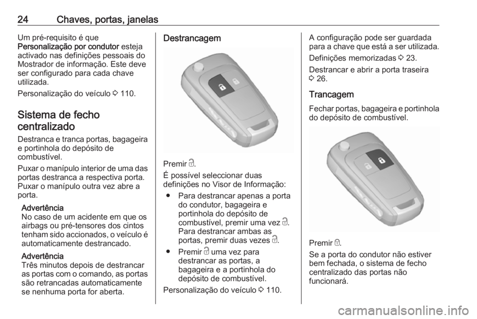OPEL ADAM 2016.5  Manual de Instruções (in Portugues) 24Chaves, portas, janelasUm pré-requisito é que
Personalização por condutor  esteja
activado nas definições pessoais do Mostrador de informação. Este deve
ser configurado para cada chave
utili