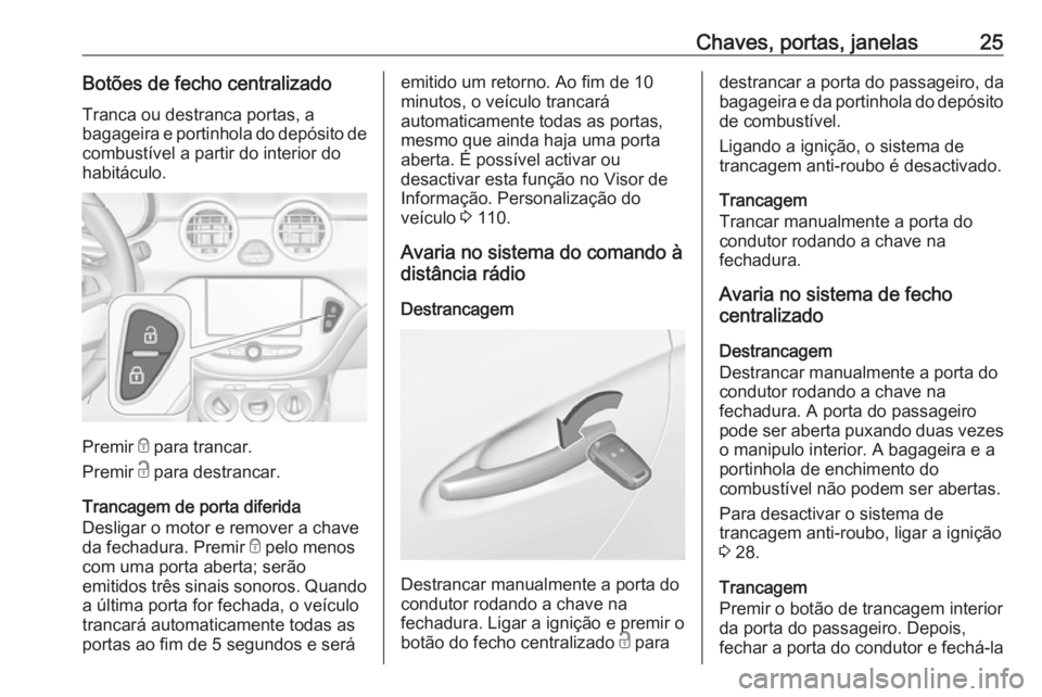 OPEL ADAM 2016.5  Manual de Instruções (in Portugues) Chaves, portas, janelas25Botões de fecho centralizado
Tranca ou destranca portas, a
bagageira e portinhola do depósito de combustível a partir do interior do
habitáculo.
Premir  e para trancar.
Pr OPEL ADAM 2016.5  Manual de Instruções (in Portugues) Chaves, portas, janelas25Botões de fecho centralizado
Tranca ou destranca portas, a
bagageira e portinhola do depósito de combustível a partir do interior do
habitáculo.
Premir  e para trancar.
Pr