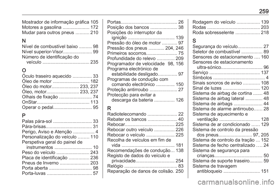 OPEL ADAM 2016.5  Manual de Instruções (in Portugues) 259Mostrador de informação gráfica 105
Motores a gasolina  ....................172
Mudar para outros pneus  ..........210
N Nível de combustível baixo .......... 98
Nível superior-Visor ........ OPEL ADAM 2016.5  Manual de Instruções (in Portugues) 259Mostrador de informação gráfica 105
Motores a gasolina  ....................172
Mudar para outros pneus  ..........210
N Nível de combustível baixo .......... 98
Nível superior-Visor ........