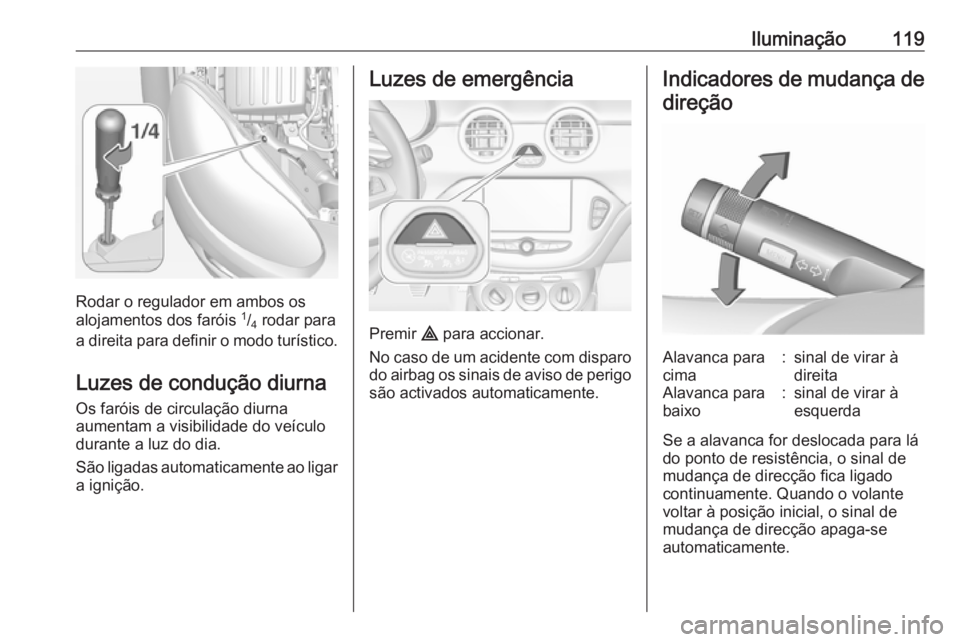 OPEL ADAM 2017 Manual de Instruções (in Portugues) Iluminação119
Rodar o regulador em ambos os
alojamentos dos faróis 1
/4 rodar para
a direita para definir o modo turístico.
Luzes de condução diurna
Os faróis de circulação diurna
aumentam OPEL ADAM 2017 Manual de Instruções (in Portugues) Iluminação119
Rodar o regulador em ambos os
alojamentos dos faróis 1
/4 rodar para
a direita para definir o modo turístico.
Luzes de condução diurna
Os faróis de circulação diurna
aumentam