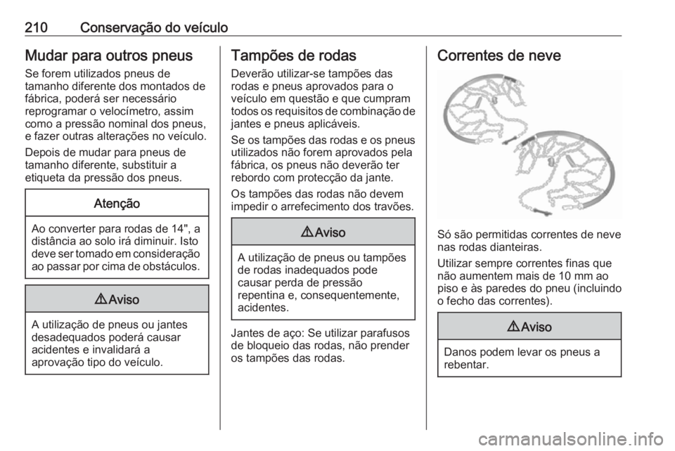 OPEL ADAM 2017 Manual de Instruções (in Portugues) 210Conservação do veículoMudar para outros pneus
Se forem utilizados pneus de
tamanho diferente dos montados de
fábrica, poderá ser necessário
reprogramar o velocímetro, assim
como a pressão n OPEL ADAM 2017 Manual de Instruções (in Portugues) 210Conservação do veículoMudar para outros pneus
Se forem utilizados pneus de
tamanho diferente dos montados de
fábrica, poderá ser necessário
reprogramar o velocímetro, assim
como a pressão n