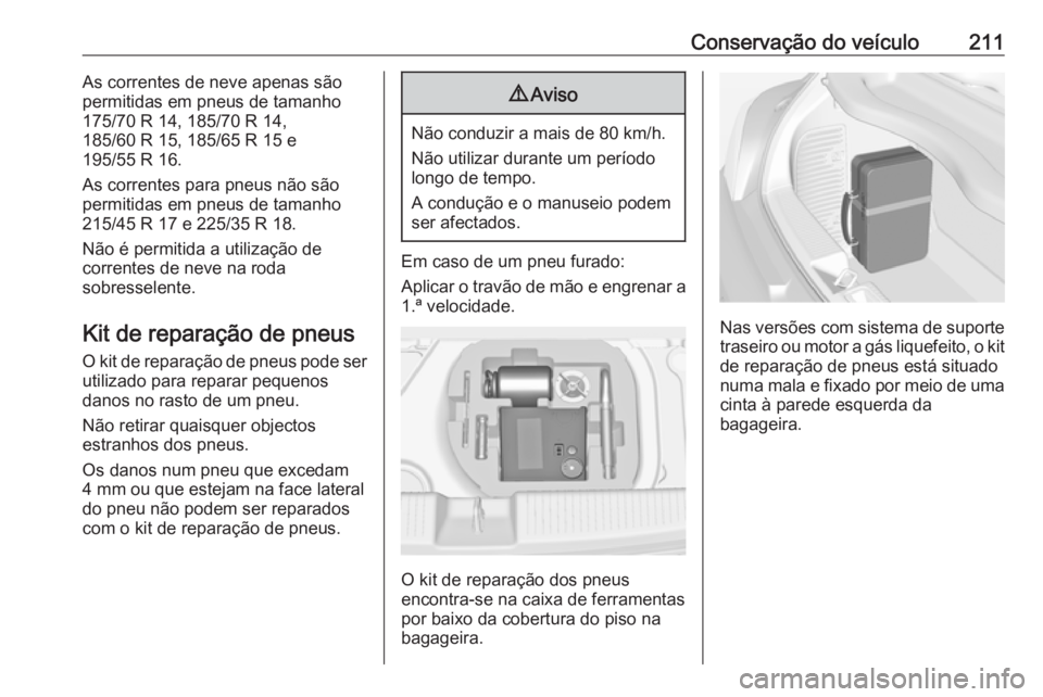 OPEL ADAM 2017 Manual de Instruções (in Portugues) Conservação do veículo211As correntes de neve apenas são
permitidas em pneus de tamanho
175/70 R 14, 185/70 R 14,
185/60 R 15, 185/65 R 15 e
195/55 R 16.
As correntes para pneus não são permitid OPEL ADAM 2017 Manual de Instruções (in Portugues) Conservação do veículo211As correntes de neve apenas são
permitidas em pneus de tamanho
175/70 R 14, 185/70 R 14,
185/60 R 15, 185/65 R 15 e
195/55 R 16.
As correntes para pneus não são permitid