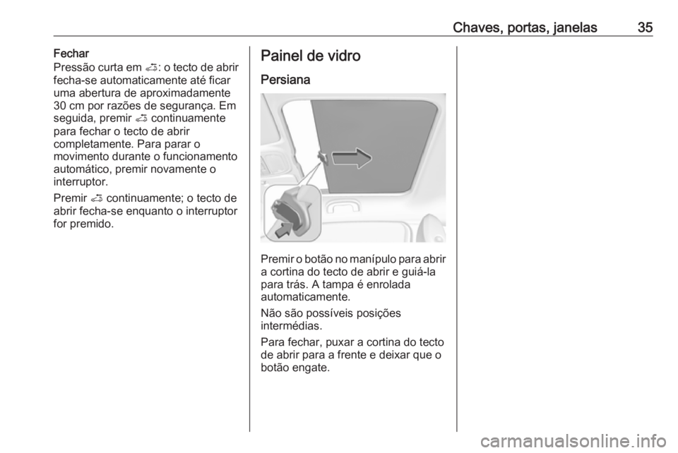 OPEL ADAM 2017  Manual de Instruções (in Portugues) Chaves, portas, janelas35Fechar
Pressão curta em  <: o tecto de abrir
fecha-se automaticamente até ficar
uma abertura de aproximadamente
30 cm por razões de segurança. Em
seguida, premir  < contin