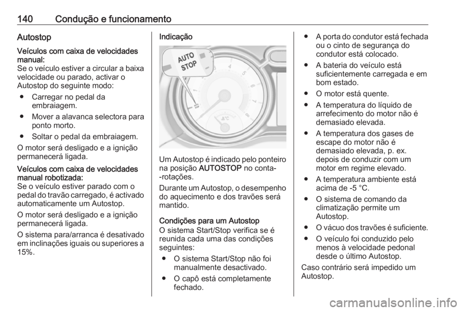 OPEL ADAM 2017.5  Manual de Instruções (in Portugues) 140Condução e funcionamentoAutostopVeículos com caixa de velocidades
manual:
Se o veículo estiver a circular a baixa
velocidade ou parado, activar o
Autostop do seguinte modo:
● Carregar no peda