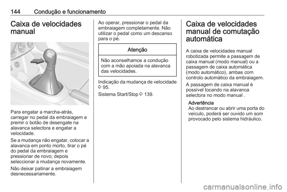OPEL ADAM 2017.5  Manual de Instruções (in Portugues) 144Condução e funcionamentoCaixa de velocidades
manual
Para engatar a marcha-atrás,
carregar no pedal da embraiagem e
premir o botão de desengate na
alavanca selectora e engatar a
velocidade.
Se a