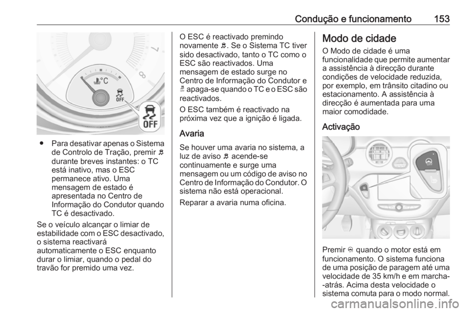 OPEL ADAM 2017.5  Manual de Instruções (in Portugues) Condução e funcionamento153
●Para desativar apenas o Sistema
de Controlo de Tração, premir  b
durante breves instantes: o TC
está inativo, mas o ESC
permanece ativo. Uma
mensagem de estado é
a