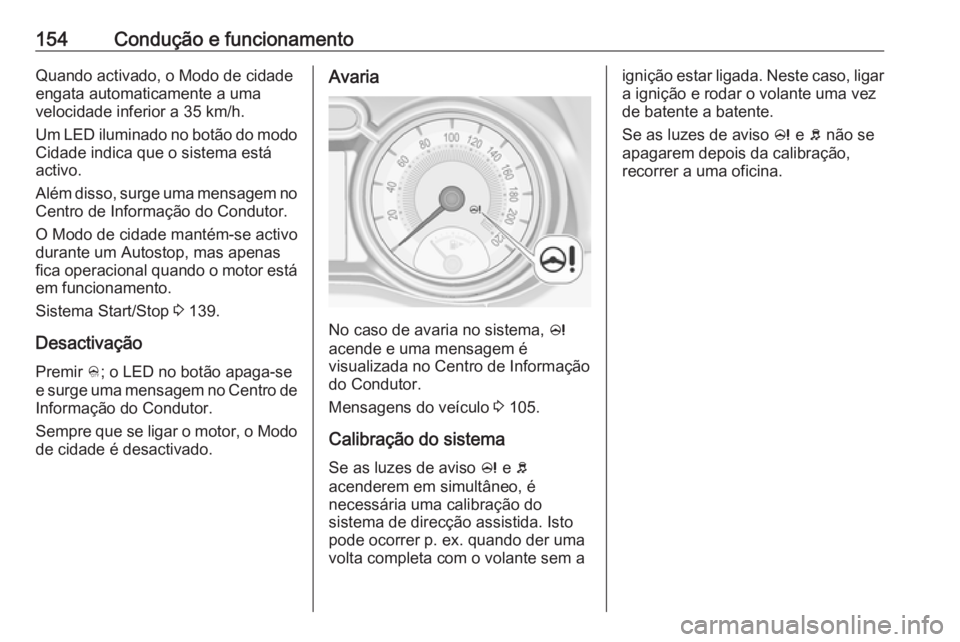 OPEL ADAM 2017.5  Manual de Instruções (in Portugues) 154Condução e funcionamentoQuando activado, o Modo de cidade
engata automaticamente a uma
velocidade inferior a 35 km/h.
Um LED iluminado no botão do modo Cidade indica que o sistema está
activo.
