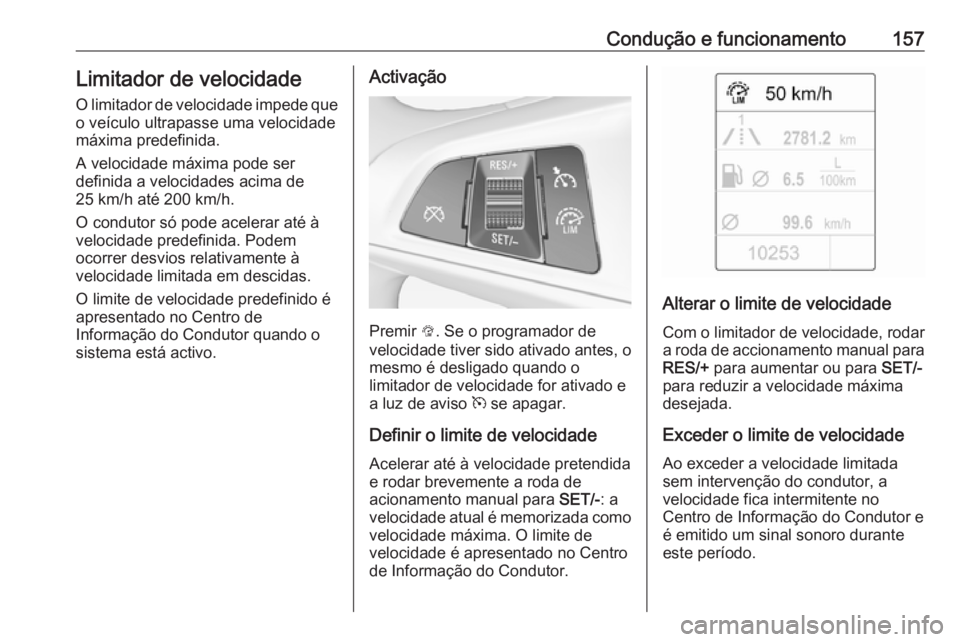 OPEL ADAM 2017.5  Manual de Instruções (in Portugues) Condução e funcionamento157Limitador de velocidade
O limitador de velocidade impede que o veículo ultrapasse uma velocidade
máxima predefinida.
A velocidade máxima pode ser
definida a velocidades