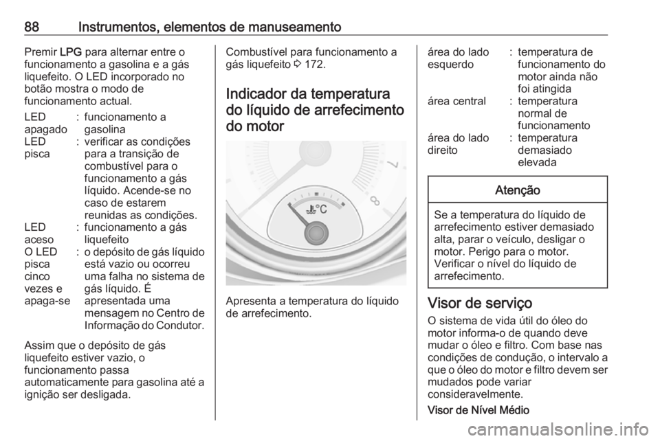 OPEL ADAM 2017.5  Manual de Instruções (in Portugues) 88Instrumentos, elementos de manuseamentoPremir LPG para alternar entre o
funcionamento a gasolina e a gás
liquefeito. O LED incorporado no
botão mostra o modo de
funcionamento actual.LED
apagado:fu