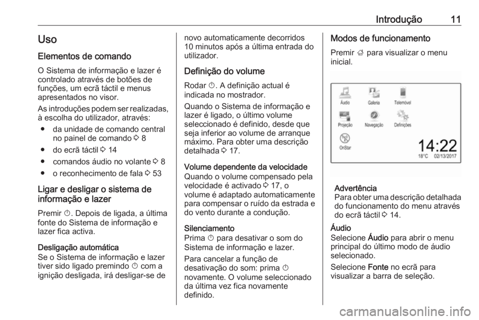 OPEL ADAM 2018  Manual de Informação e Lazer (in Portugues) Introdução11Uso
Elementos de comando O Sistema de informação e lazer é
controlado através de botões de
funções, um ecrã táctil e menus
apresentados no visor.
As introduções podem ser real