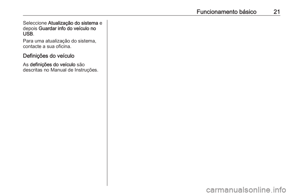 OPEL ADAM 2018  Manual de Informação e Lazer (in Portugues) Funcionamento básico21Seleccione Atualização do sistema  e
depois  Guardar info do veículo no
USB .
Para uma atualização do sistema,
contacte a sua oficina.
Definições do veículo
As  definiç