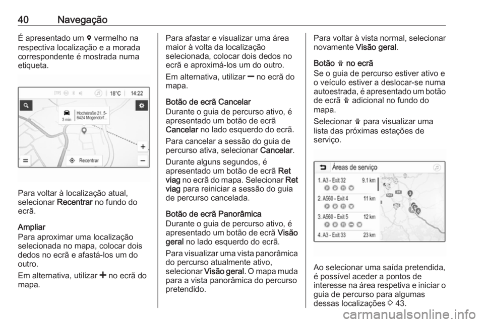 OPEL ADAM 2018  Manual de Informação e Lazer (in Portugues) 40NavegaçãoÉ apresentado um d vermelho na
respectiva localização e a morada
correspondente é mostrada numa
etiqueta.
Para voltar à localização atual,
selecionar  Recentrar no fundo do
ecrã.
