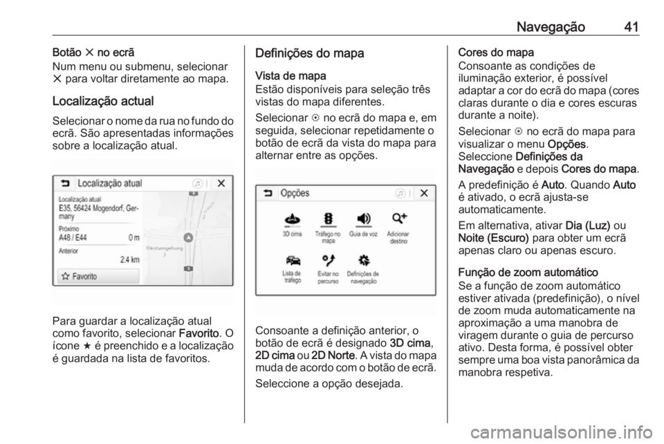 OPEL ADAM 2018  Manual de Informação e Lazer (in Portugues) Navegação41Botão x no ecrã
Num menu ou submenu, selecionar x  para voltar diretamente ao mapa.
Localização actual
Selecionar o nome da rua no fundo do ecrã. São apresentadas informações
sobr