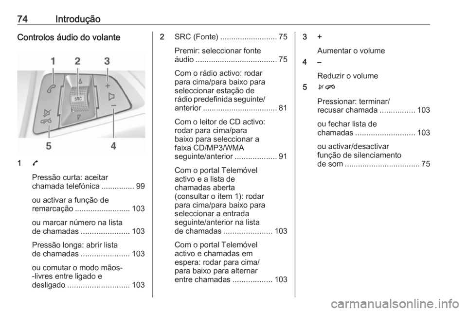 OPEL ADAM 2018  Manual de Informação e Lazer (in Portugues) 74IntroduçãoControlos áudio do volante
17
Pressão curta: aceitar
chamada telefónica ...............99
ou activar a função de
remarcação ......................... 103
ou marcar número na list