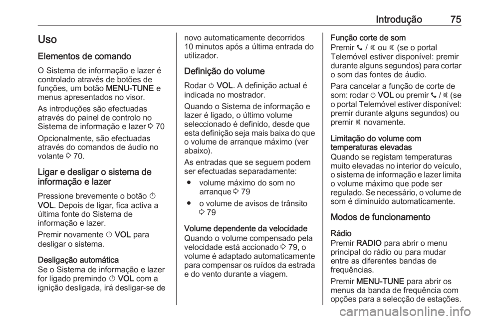 OPEL ADAM 2018 Manual de Informação e Lazer (in Portugues) Introdução75Uso
Elementos de comando O Sistema de informação e lazer é
controlado através de botões de
funções, um botão MENU-TUNE e
menus apresentados no visor.
As introduções são efect OPEL ADAM 2018 Manual de Informação e Lazer (in Portugues) Introdução75Uso
Elementos de comando O Sistema de informação e lazer é
controlado através de botões de
funções, um botão MENU-TUNE e
menus apresentados no visor.
As introduções são efect