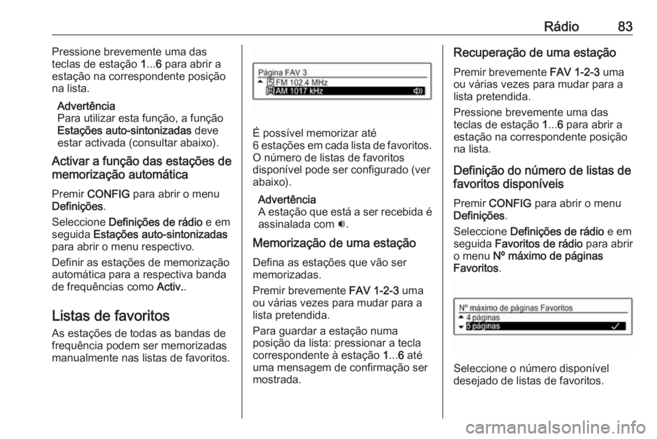 OPEL ADAM 2018 Manual de Informação e Lazer (in Portugues) Rádio83Pressione brevemente uma das
teclas de estação 1... 6 para abrir a
estação na correspondente posição
na lista.
Advertência
Para utilizar esta função, a função
Estações auto-sinto OPEL ADAM 2018 Manual de Informação e Lazer (in Portugues) Rádio83Pressione brevemente uma das
teclas de estação 1... 6 para abrir a
estação na correspondente posição
na lista.
Advertência
Para utilizar esta função, a função
Estações auto-sinto