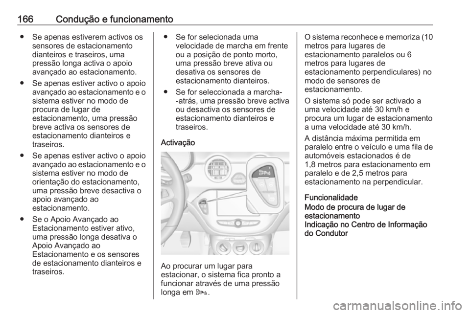OPEL ADAM 2018 Manual de Instruções (in Portugues) 166Condução e funcionamento● Se apenas estiverem activos ossensores de estacionamento
dianteiros e traseiros, uma
pressão longa activa o apoio
avançado ao estacionamento.
● Se apenas estiver a OPEL ADAM 2018 Manual de Instruções (in Portugues) 166Condução e funcionamento● Se apenas estiverem activos ossensores de estacionamento
dianteiros e traseiros, uma
pressão longa activa o apoio
avançado ao estacionamento.
● Se apenas estiver a
