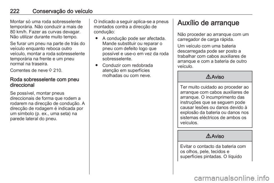 OPEL ADAM 2018 Manual de Instruções (in Portugues) 222Conservação do veículoMontar só uma roda sobresselente
temporária. Não conduzir a mais de
80 km/h. Fazer as curvas devagar.
Não utilizar durante muito tempo.
Se furar um pneu na parte de tr OPEL ADAM 2018 Manual de Instruções (in Portugues) 222Conservação do veículoMontar só uma roda sobresselente
temporária. Não conduzir a mais de
80 km/h. Fazer as curvas devagar.
Não utilizar durante muito tempo.
Se furar um pneu na parte de tr