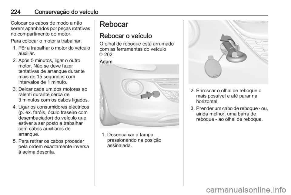 OPEL ADAM 2018 Manual de Instruções (in Portugues) 224Conservação do veículoColocar os cabos de modo a não
serem apanhados por peças rotativas
no compartimento do motor.
Para colocar o motor a trabalhar: 1. Pôr a trabalhar o motor do veículo
au OPEL ADAM 2018 Manual de Instruções (in Portugues) 224Conservação do veículoColocar os cabos de modo a não
serem apanhados por peças rotativas
no compartimento do motor.
Para colocar o motor a trabalhar: 1. Pôr a trabalhar o motor do veículo
au