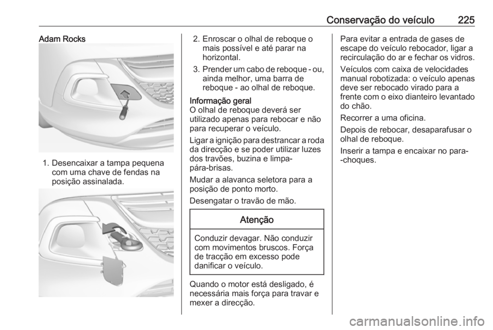 OPEL ADAM 2018 Manual de Instruções (in Portugues) Conservação do veículo225Adam Rocks
1. Desencaixar a tampa pequenacom uma chave de fendas na
posição assinalada.
2. Enroscar o olhal de reboque o mais possível e até parar na
horizontal.
3. Pre OPEL ADAM 2018 Manual de Instruções (in Portugues) Conservação do veículo225Adam Rocks
1. Desencaixar a tampa pequenacom uma chave de fendas na
posição assinalada.
2. Enroscar o olhal de reboque o mais possível e até parar na
horizontal.
3. Pre