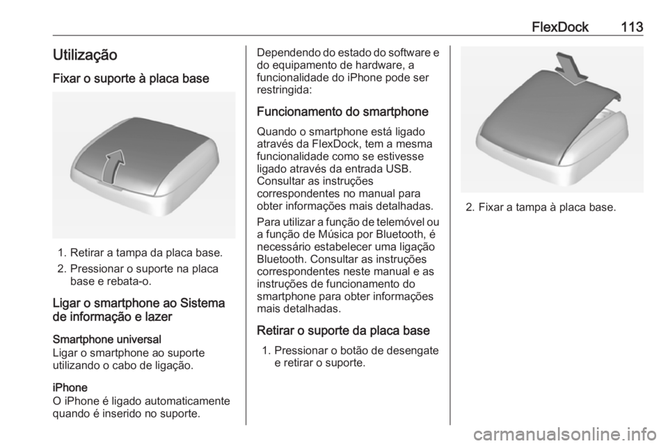 OPEL ADAM 2018.5  Manual de Informação e Lazer (in Portugues) FlexDock113Utilização
Fixar o suporte à placa base
1. Retirar a tampa da placa base.
2. Pressionar o suporte na placa base e rebata-o.
Ligar o smartphone ao Sistema
de informação e lazer
Smartpho