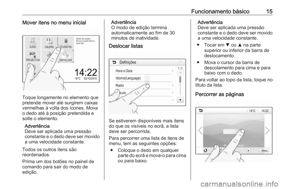 OPEL ADAM 2018.5  Manual de Informação e Lazer (in Portugues) Funcionamento básico15Mover itens no menu inicial
Toque longamente no elemento que
pretende mover até surgirem caixas vermelhas à volta dos ícones. Movao dedo até à posição pretendida e
solte 