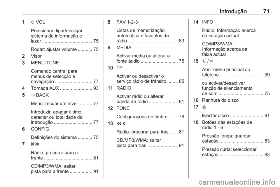 OPEL ADAM 2018.5  Manual de Informação e Lazer (in Portugues) Introdução711m VOL
Pressionar: ligar/desligar
sistema de informação e
lazer ...................................... 75
Rodar: ajustar volume ...........75
2 Visor
3 MENU-TUNE
Comando central para
m