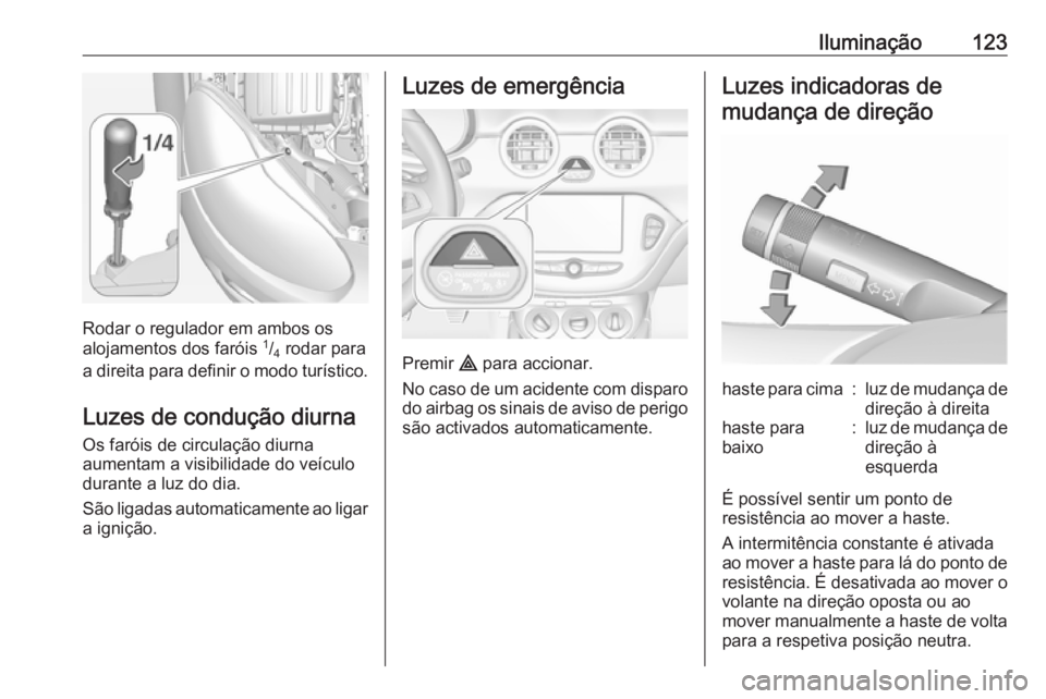 OPEL ADAM 2018.5 Manual de Instruções (in Portugues) Iluminação123
Rodar o regulador em ambos os
alojamentos dos faróis 1
/4 rodar para
a direita para definir o modo turístico.
Luzes de condução diurna
Os faróis de circulação diurna
aumentam OPEL ADAM 2018.5 Manual de Instruções (in Portugues) Iluminação123
Rodar o regulador em ambos os
alojamentos dos faróis 1
/4 rodar para
a direita para definir o modo turístico.
Luzes de condução diurna
Os faróis de circulação diurna
aumentam