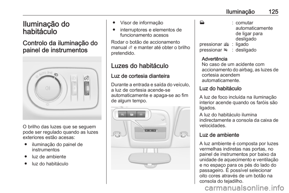 OPEL ADAM 2018.5 Manual de Instruções (in Portugues) Iluminação125Iluminação do
habitáculo
Controlo da iluminação do painel de instrumentos
O brilho das luzes que se seguem
pode ser regulado quando as luzes
exteriores estão acesas:
● iluminaç OPEL ADAM 2018.5 Manual de Instruções (in Portugues) Iluminação125Iluminação do
habitáculo
Controlo da iluminação do painel de instrumentos
O brilho das luzes que se seguem
pode ser regulado quando as luzes
exteriores estão acesas:
● iluminaç