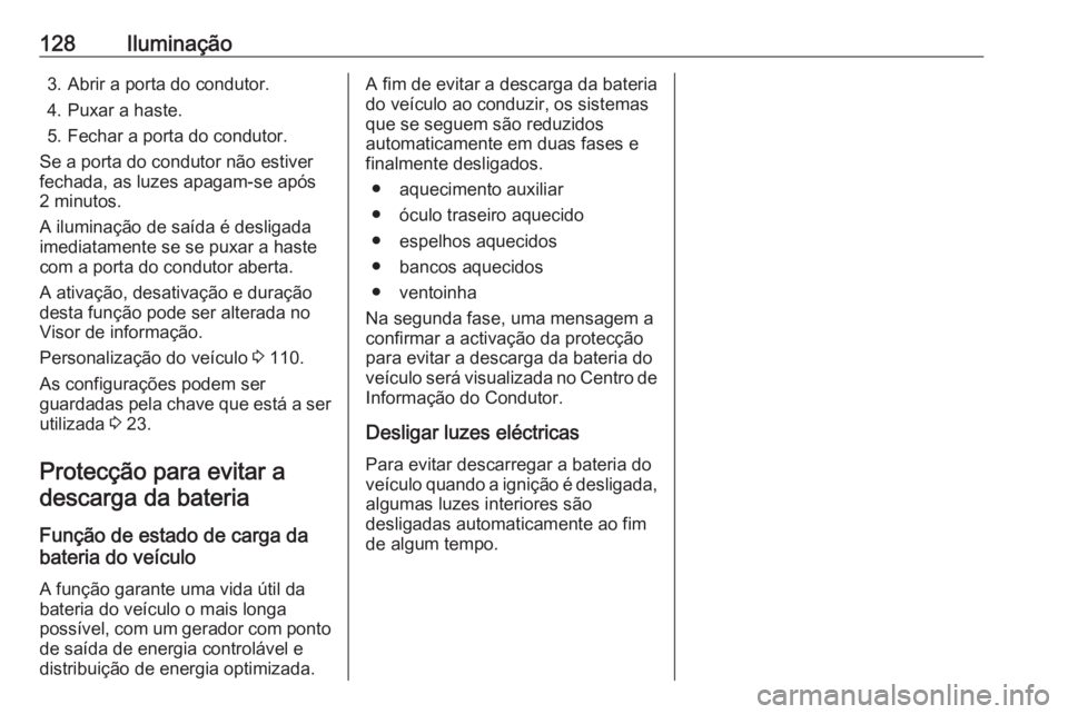 OPEL ADAM 2018.5 Manual de Instruções (in Portugues) 128Iluminação3. Abrir a porta do condutor.
4. Puxar a haste.
5. Fechar a porta do condutor.
Se a porta do condutor não estiver
fechada, as luzes apagam-se após
2 minutos.
A iluminação de saída OPEL ADAM 2018.5 Manual de Instruções (in Portugues) 128Iluminação3. Abrir a porta do condutor.
4. Puxar a haste.
5. Fechar a porta do condutor.
Se a porta do condutor não estiver
fechada, as luzes apagam-se após
2 minutos.
A iluminação de saída
