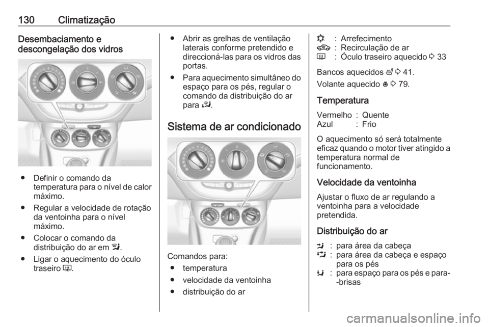 OPEL ADAM 2018.5 Manual de Instruções (in Portugues) 130ClimatizaçãoDesembaciamento e
descongelação dos vidros
● Definir o comando da temperatura para o nível de calor
máximo.
● Regular a velocidade de rotação da ventoinha para o nível
máx OPEL ADAM 2018.5 Manual de Instruções (in Portugues) 130ClimatizaçãoDesembaciamento e
descongelação dos vidros
● Definir o comando da temperatura para o nível de calor
máximo.
● Regular a velocidade de rotação da ventoinha para o nível
máx