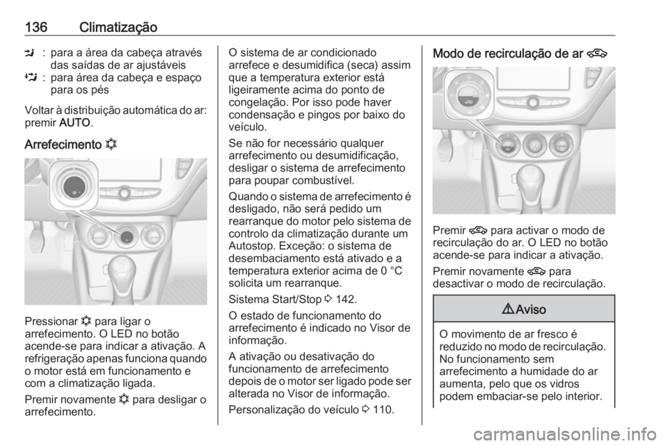 OPEL ADAM 2018.5 Manual de Instruções (in Portugues) 136ClimatizaçãoM:para a área da cabeça através
das saídas de ar ajustáveisL:para área da cabeça e espaço
para os pés
Voltar à distribuição automática do ar: premir AUTO.
Arrefecimento OPEL ADAM 2018.5 Manual de Instruções (in Portugues) 136ClimatizaçãoM:para a área da cabeça através
das saídas de ar ajustáveisL:para área da cabeça e espaço
para os pés
Voltar à distribuição automática do ar: premir AUTO.
Arrefecimento