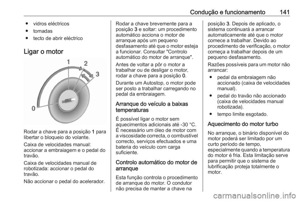 OPEL ADAM 2018.5 Manual de Instruções (in Portugues) Condução e funcionamento141● vidros eléctricos
● tomadas
● tecto de abrir eléctrico
Ligar o motor
Rodar a chave para a posição 1
para
libertar o bloqueio do volante.
Caixa de velocidades OPEL ADAM 2018.5 Manual de Instruções (in Portugues) Condução e funcionamento141● vidros eléctricos
● tomadas
● tecto de abrir eléctrico
Ligar o motor
Rodar a chave para a posição 1
para
libertar o bloqueio do volante.
Caixa de velocidades
