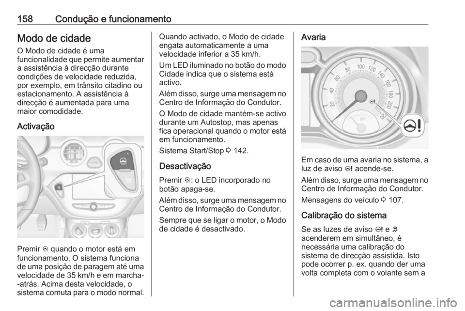 OPEL ADAM 2018.5 Manual de Instruções (in Portugues) 158Condução e funcionamentoModo de cidade
O Modo de cidade é uma
funcionalidade que permite aumentar a assistência à direcção durante
condições de velocidade reduzida,
por exemplo, em trânsi OPEL ADAM 2018.5 Manual de Instruções (in Portugues) 158Condução e funcionamentoModo de cidade
O Modo de cidade é uma
funcionalidade que permite aumentar a assistência à direcção durante
condições de velocidade reduzida,
por exemplo, em trânsi